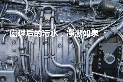 “處理后的污水，凈潔如泉，環(huán)保新篇章！”
